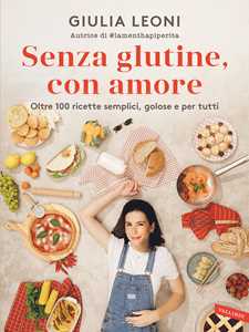 Libro Senza glutine, con amore. Oltre 100 ricette semplici, golose e per tutti Giulia Leoni