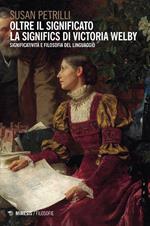 Oltre il significato. La significs di Victoria Welby. Significatività e filosofia del linguaggio