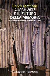 Libro Auschwitz e il futuro della memoria. Dall'era del testimone all'era del credente Enrico Mottinelli