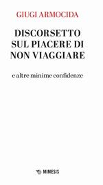 Discorsetto sul piacere di non viaggiare e altre minime confidenze