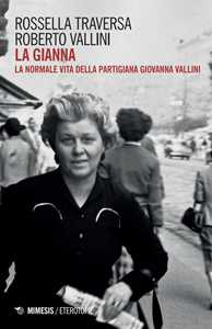 Libro La Gianna. La normale vita della partigiana Giovanna Vallini Roberto Vallini Rossella Traversa