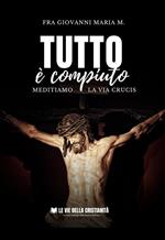 Tutto è compiuto. Meditiamo la Via Crucis