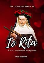 Io Rita. Storia, meditazioni e preghiere