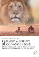 Quando a Firenze ruggivano i leoni. Storia dei serragli e dei giardini zoologici fiorentini dall'antichità ai nostri giorni