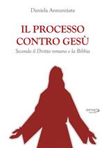 Il processo contro Gesù. Secondo il Diritto romano e la Bibbia. Nuova ediz.