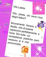 Vito, poeta, chi sono I tuoi degni lettori? Sicuramente Venere e Apollo che di poesia capiscono perfettamente e forse Dio sulle cui competenze poetiche però nessuno si è mai pronunciato