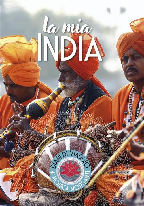 La mia India. Kerala, Delhi, Uttar Pradesh, Bihar, Rajasthan - Monica Morganti - ebook