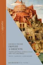 Imperi a Oriente. Antichi splendori e moderne rovine delle città nella Bibbia. Ninive, Babilonia, Gerusalemme