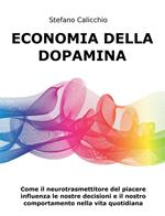 Economia della Dopamina. Come il neurotrasmettitore del piacere influenza le nostre decisioni e il nostro comportamento nella vita quotidiana