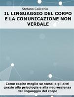 Il linguaggio del corpo e la comunicazione non verbale. Come capire meglio se stessi e gli altri grazie alla psicologia e alla neuroscienza del linguaggio del corpo