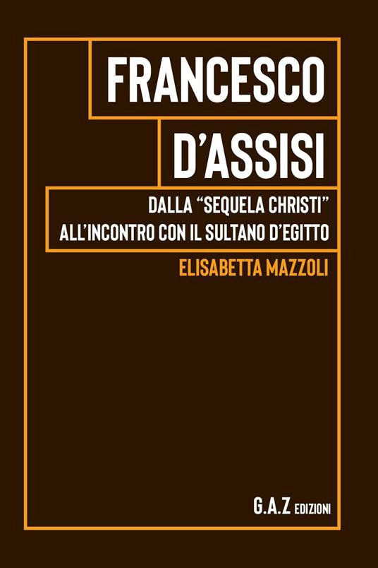 Francesco d'Assisi. Dalla "sequela Christi" all'incontro con il sultano d'Egitto - Elisabetta Mazzoli - copertina