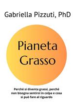 Pianeta grasso. Perchè si diventa grassi, perchè non bisogna sentirsi in colpa e cosa si può fare al riguardo