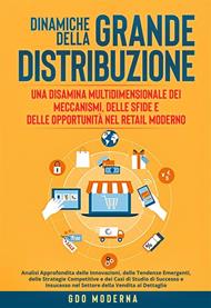 Dinamiche della grande distribuzione: una disamina multidimensionale dei meccanismi, delle sfide e delle opportunità nel retail moderno. Analisi approfondita delle innovazioni, delle tendenze emergenti, delle strategie competitive e dei casi di studio di 