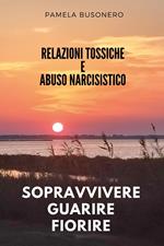 Relazioni tossiche e abuso narcisistico. Sopravvivere, guarire, fiorire