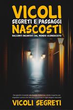 Vicoli segreti e passaggi nascosti. Racconti incantati dal mondo sconosciuto