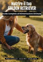 Nutrire il tuo golden retriever. Guida completa all'alimentazione ottimale