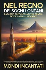 Nel regno dei sogni lontani. Racconti crepuscolari tra draghi, fate e castelli incantati