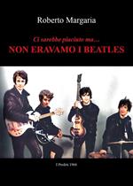 Ci sarebbe piaciuto ma... Non eravamo i Beatles