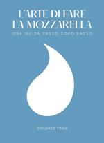 L'arte di fare la mozzarella. Una guida passo dopo passo