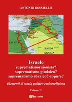 Israele. Suprematismo sionista? Suprematismo giudaico? Suprematismo ebraico? oppure? Elementi di storia politico etnicoreligiosa. Vol. 2