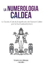 La numerologia caldea. Le tavole, i calcoli, il significato dei numeri caldei per la tua guida interiore