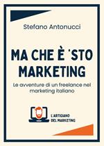 Ma che è 'sto marketing. Le avventure di un freelance nel marketing italiano