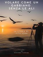 Volare come un gabbiano senza le ali. La storia di Vito Vona