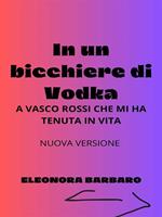 In un bicchiere di vodka. A Vasco Rossi che mi ha tenuta in vita