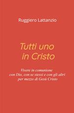 Tutti uno in Cristo. Vivere in comunione con Dio, con sé stessi e con gli altri per mezzo di Gesù Cristo