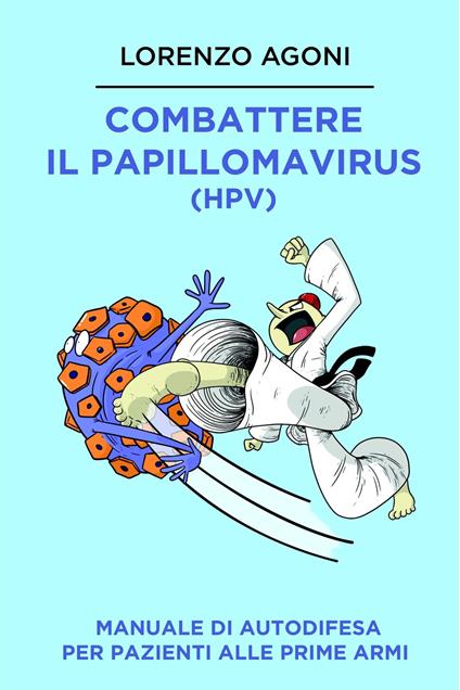 Combattere il Papillomavirus (HPV). Manuale di autodifesa per pazienti alle prime armi - Lorenzo Agoni - ebook