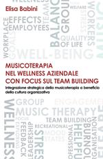 Musicoterapia nel wellness aziendale con focus sul team building. Integrazione strategica della musicoterapia a beneficio della cultura organizzativa