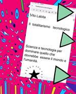 Totalitarismo tecnologico. Scienza e tecnologia per dominare quello che dovrebbe essere il mondo e l'umanità