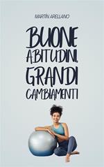 Buone abitudini, grandi cambiamenti. Come piccole routine possono trasformare la tua vita in modo sorprendente