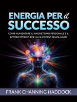 Energia per il successo. Come aumentare il magnetismo personale e il potere eterico per un successo senza limiti