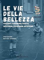 Le vie della bellezza. Racconti, esperienze vissute, riflessioni, espressioni artistiche