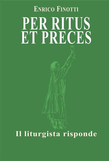Per ritus et preces. Il liturgista risponde - Enrico Finotti - ebook