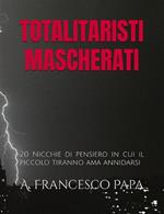 Totalitaristi mascherati. 20 nicchie di pensiero in cui il piccolo tiranno ama annidarsi