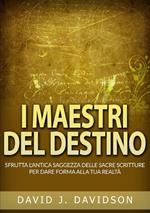 I maestri del destino. Sfrutta l'antica saggezza delle sacre scritture per dare forma alla tua realtà