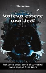 Volevo essere uno Jedi. Raccolta quasi seria di curiosità sulla saga di Star Wars