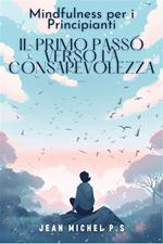 Mindfulness per i principianti, il primo passo verso la consapevolezza. Scopri i benefici della meditazione e trasforma la tua vita in 31 capitoli