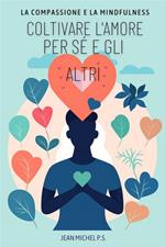 La compassione e la Mindfulness. Coltivare l'amore per sé e gli altri. Un viaggio in 30 capitoli per una vita più felice, consapevole e connessa