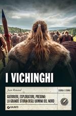 I vichinghi. Guerrieri, esploratori, predoni: la grande storia degli uomini del Nord