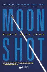 Libro Moon Shot. Punta alla luna. La guida per raggiungere l'impossibile Mike Massimino
