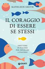 Il coraggio di essere se stessi. Smettere di piacere per imparare a piacersi