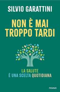 Libro Non è mai troppo tardi. La salute è una scelta quotidiana Silvio Garattini