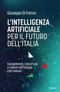 Libro L'intelligenza artificiale per il futuro dell'Italia. Competenze, casi d'uso e valore nell'Europa che innova Giuseppe Di Franco
