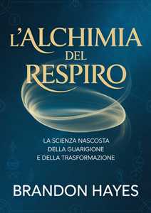 Libro L'alchimia del respiro. La scienza nascosta della guarigione e della trasformazione Brandon Hayes