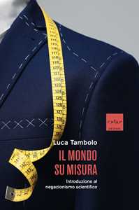 Libro Il mondo su misura. Introduzione al negazionismo scientifico Luca Tambolo