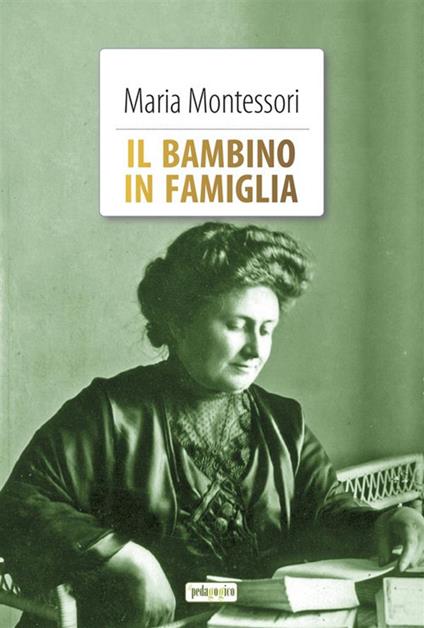 Il bambino in famiglia. Ediz. integrale. Con Segnalibro - Maria Montessori - copertina