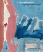 Helen Frankenthaler. Dipingere senza regole. Ediz. a colori